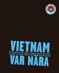 Vietnam var n�ra : En ber�ttelse om FNL-r�relsen och solidaritetsarbetet i Sverige 1965-75 (inbunden)