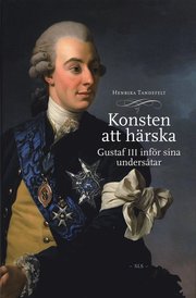 Konsten att h�rska : Gustaf III inf�r sina unders�tar (inbunden)
