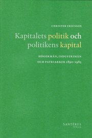 Kapitalets politik och politikens kapital : h�germ�n, industrim�n och patriarker 1890-1985 (inbunden)
