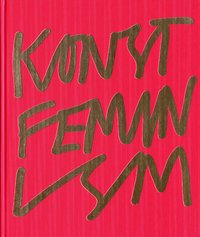 Konstfeminism : strategier och effekter i Sverige fr�n 1970-talet till idag (inbunden)