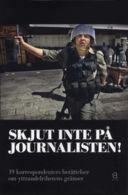 Skjut inte p� journalisten! : 19 korrespondenters ber�ttelser om yttrandefrihetens gr�nser (h�ftad)