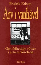 Arv i vanh�vd - Om frihetliga r�tter i arbetarr�relsen