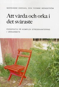Att v�rda och orka i det sv�raste : perspektiv p� komplex stresshantering i v�rdarbete (inbunden)