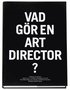 Vad g�r en art director? : tjugonio art directors beskriver ett av v�rldens underligaste yrken f�r Clara Block Hane, Sara Teleman och Rebecka Tarschys