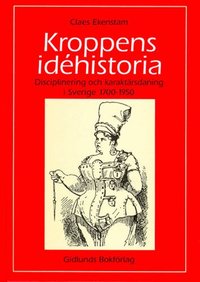 Kroppens id�historia : disciplinering och karakt�rsdaning i Sverige 1700-19 (h�ftad)