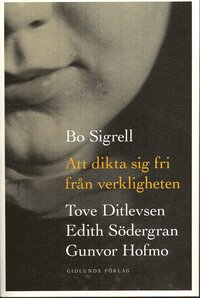Att dikta sig fri fr�n verkligheten : Tove Ditlevsen, Edith S�dergran, Gunvor Hofmo (h�ftad)