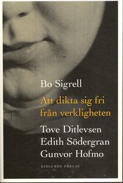 Att dikta sig fri fr�n verkligheten : Tove Ditlevsen, Edith S�dergran, Gunvor Hofmo (h�ftad)