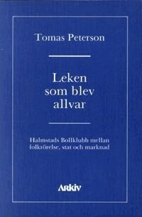 Leken som blev allvar : Halmstads bollklubb mellan folkr�relse, stat och ma (h�ftad)