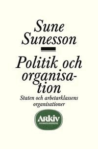 Politik och organisation : staten och arbetarklassens organisationer (h�ftad)
