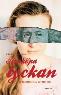 Att k�pa lyckan - en historia om k�pberoende (inbunden)