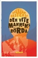 Den vite mannens b�rda : varf�r v�sterlandets anstr�ngningar att hj�lp resten av v�rlden har gjort s� stor skada och s� lite nytta (h�ftad)