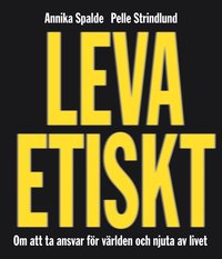 Leva etiskt : om att ta ansvar f�r v�rlden och njuta av livet (inbunden)