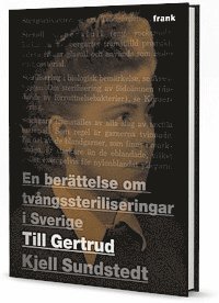Till Gertrud : en ber�ttelse om tv�ngssteriliseringar i Sverige (inbunden)