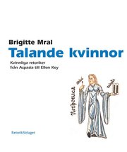 Talande kvinnor. Kvinnliga retoriker fr�n Aspasia till Ellen Key (e-bok)
