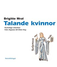Talande kvinnor. Kvinnliga retoriker fr�n Aspasia till Ellen Key (h�ftad)