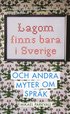 Lagom finns bara i Sverige : och andra myter om spr�k