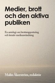 Medier, brott och den aktiva publiken : en antologi om brottsrapportering och kreativ medieanv�ndning (h�ftad)