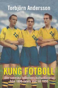 Kung fotboll : den svenska fotbollens kulturhistoria frn 1800-talets slut till 1950