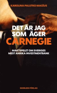 Det r jag som ger Carnegie : maktspelet om Sveriges strsta investmentbank