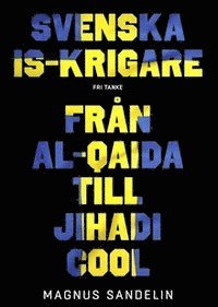Svenska IS-krigare : frn Al-Qaida till Jihadi Cool