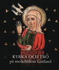 Kyrka och tro p medeltidens Gotland. Gotlndskt Arkiv 2013