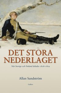 Det stora nederlaget : n�r Sverige och Finland delades 1808-1809