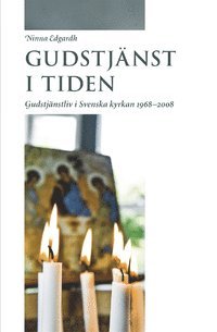 Gudstj�nst i tiden: Gudstj�nstliv i Svenska kyrkan 1968-2008 (h�ftad)