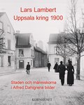 Uppsala kring 1900 : staden och mnniskorna i Alfred Dahlgrens bilder