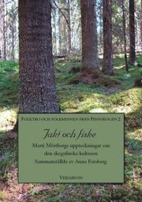 Jakt och fiske : Matti Mrtbergs uppteckningar om den skogsfinska kulturen