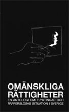 Om�nskliga r�ttigheter : en antologi om flyktingar och pappersl�sas situation i Sverige (pocket)