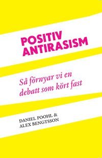 Positiv antirasism : s� f�rnyar vi en debatt som k�rt fast (inbunden)