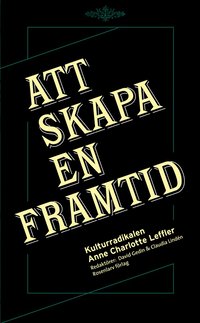 Att skapa en framtid - Kulturradikalen Anne Charlotte Leffler (inbunden)