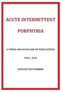 Acute Intermittent Porphyria : a thesis and 68 follow-up publications 1964-2016