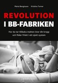 Revolution i BB-fabriken: Hur du tar tillbaka makten ver din kropp och fder friskt i ett sjukt system