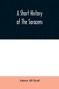 A short history of the Saracens, being a concise account of the rise and decline of the Saracenic power and of the economic, social and intellectual development of the Arab nation from the earliest