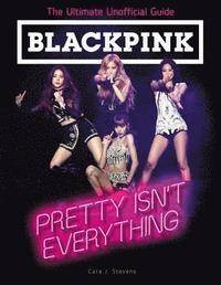 BLACKPINK: Pretty Isn't Everything (The Ultimate Unofficial Guide) (hftad)