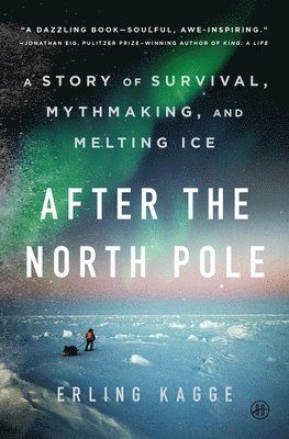 After the North Pole: A Story of Survival, Mythmaking, and Melting Ice (h�ftad)
