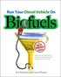 Run Your Diesel Vehicle on Biofuels: A Do-It-Yourself Manual