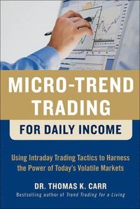 Micro-Trend Trading for Daily Income: Using Intra-Day Trading Tactics to Harness the Power of Today's Volatile Markets (inbunden)