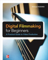 Digital Filmmaking for Beginners: A Practical Guide to Video Production (hftad)