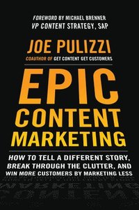 Epic Content Marketing: How to Tell a Different Story, Break through the Clutter, and Win More Customers by Marketing Less (inbunden)