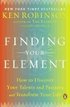 Finding Your Element: How to Discover Your Talents and Passions and Transform Your Life
