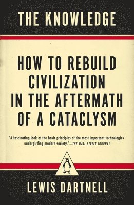 The Knowledge: How to Rebuild Civilization in the Aftermath of a Cataclysm (hftad)