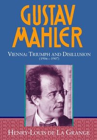 Gustav Mahler: Volume 3. Vienna: Triumph and Disillusion (1904-1907) (inbunden)