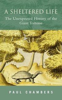 A Sheltered Life: The Unexpected History of the Giant Tortoise (inbunden)