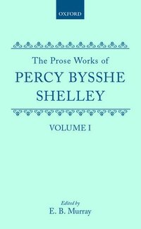 The Prose Works of Percy Bysshe Shelley: Volume I (inbunden)