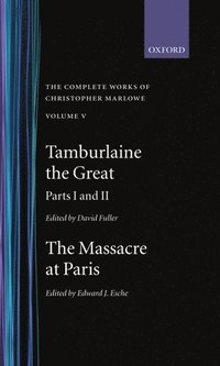 The Complete Works of Christopher Marlowe: Volume V: Tamburlaine the Great, Parts 1 and 2, and The Massacre at Paris with the Death of the Duke of Guise (inbunden)