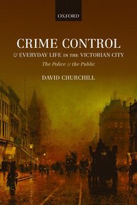 Crime Control and Everyday Life in the Victorian City (inbunden)