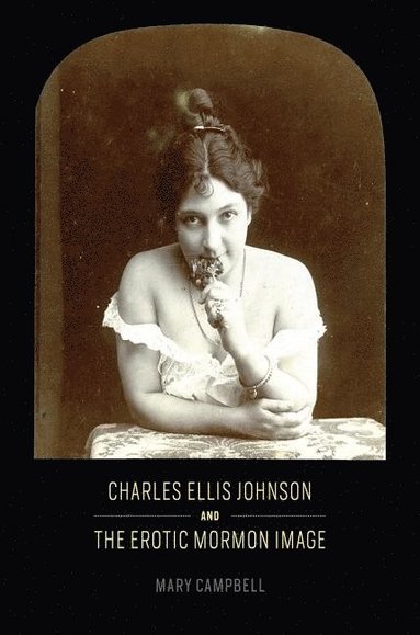 Charles Ellis Johnson and the Erotic Mormon Image (inbunden)