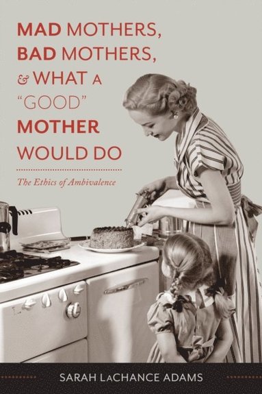 Mad Mothers, Bad Mothers, and What a &quote;Good&quote; Mother Would Do (e-bok)